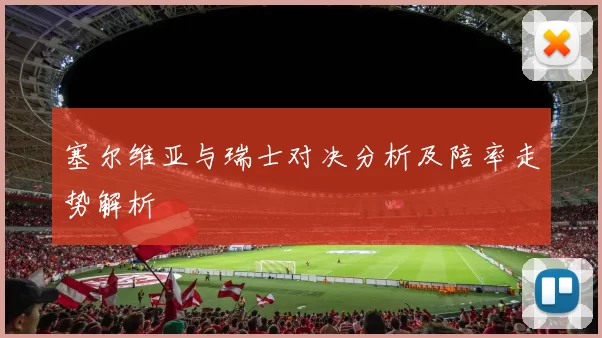 塞尔维亚与瑞士对决分析及陪率走势解析