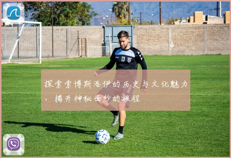 探索索博斯洛伊的历史与文化魅力，揭开神秘面纱的旅程