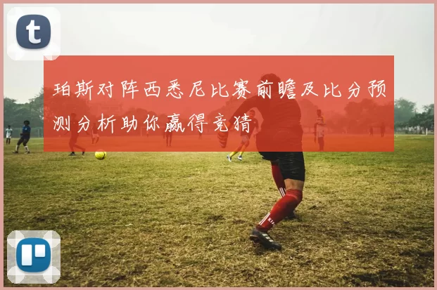 珀斯对阵西悉尼比赛前瞻及比分预测分析助你赢得竞猜