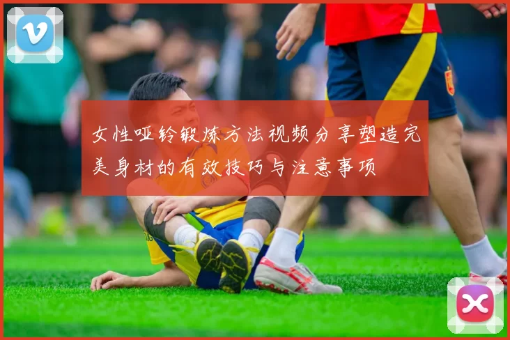 女性哑铃锻炼方法视频分享塑造完美身材的有效技巧与注意事项
