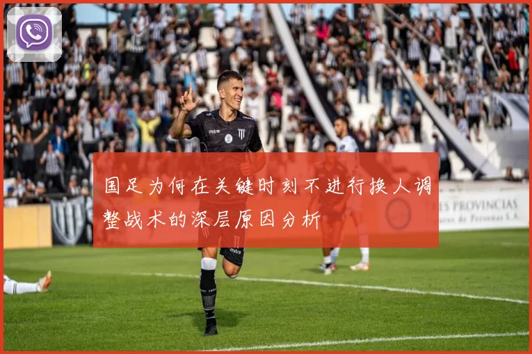 国足为何在关键时刻不进行换人调整战术的深层原因分析