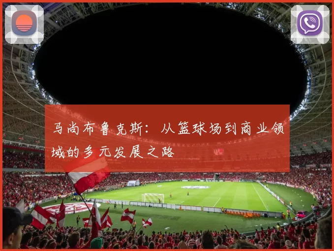 马尚布鲁克斯：从篮球场到商业领域的多元发展之路