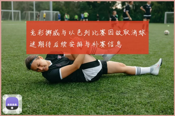 竞彩挪威与以色列比赛因故取消球迷期待后续安排与补赛信息