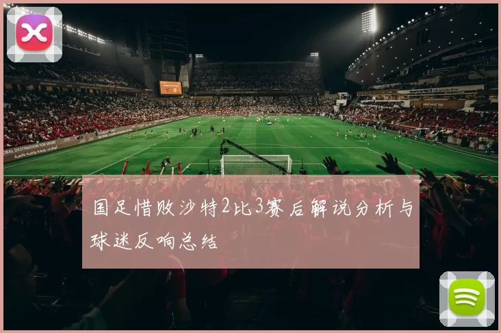 国足惜败沙特2比3赛后解说分析与球迷反响总结
