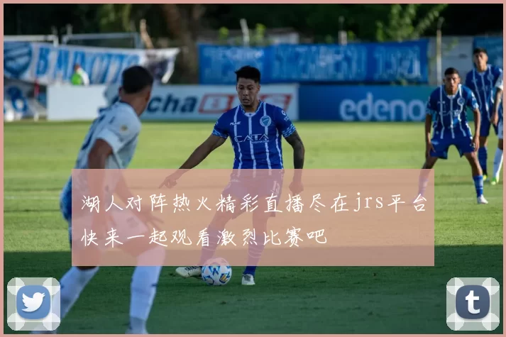 湖人对阵热火精彩直播尽在jrs平台快来一起观看激烈比赛吧
